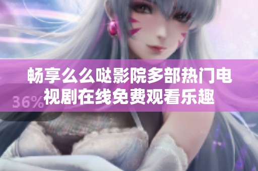 畅享么么哒影院多部热门电视剧在线免费观看乐趣