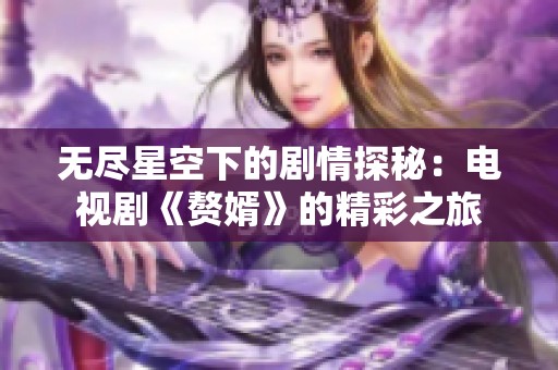 无尽星空下的剧情探秘：电视剧《赘婿》的精彩之旅