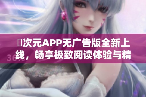 囧次元APP无广告版全新上线，畅享极致阅读体验与精彩内容