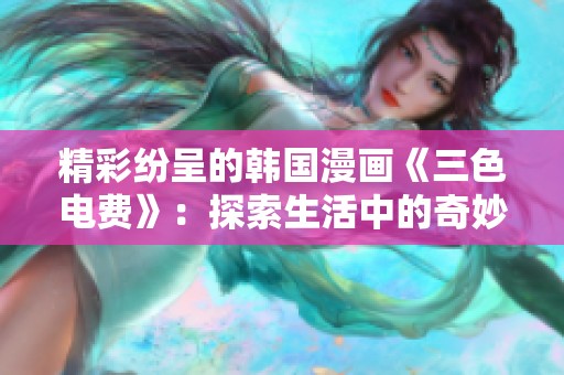 精彩纷呈的韩国漫画《三色电费》：探索生活中的奇妙故事