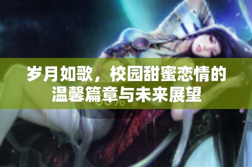 岁月如歌，校园甜蜜恋情的温馨篇章与未来展望