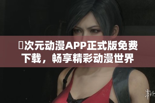 囧次元动漫APP正式版免费下载，畅享精彩动漫世界