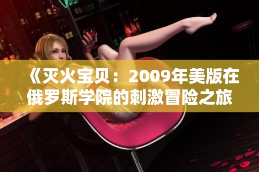 《灭火宝贝：2009年美版在俄罗斯学院的刺激冒险之旅》