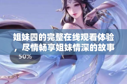 姐妹四的完整在线观看体验，尽情畅享姐妹情深的故事