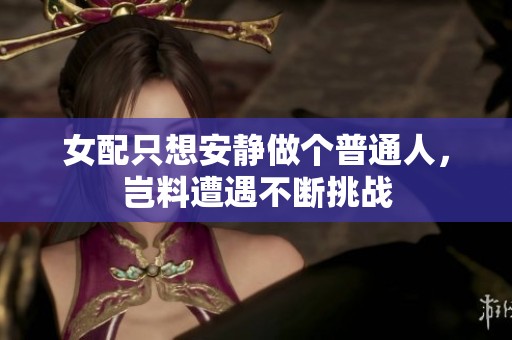 女配只想安静做个普通人，岂料遭遇不断挑战