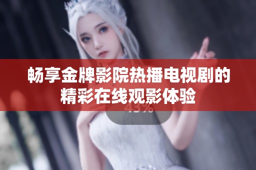 畅享金牌影院热播电视剧的精彩在线观影体验