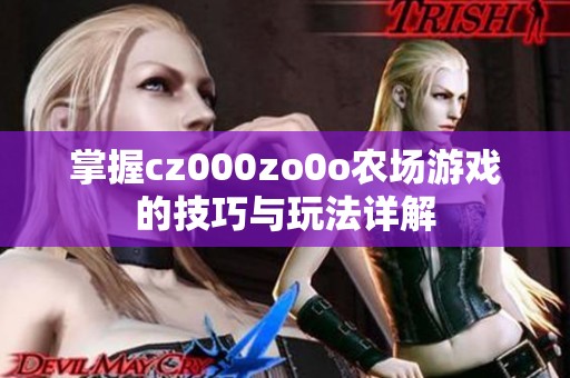 掌握cz000zo0o农场游戏的技巧与玩法详解