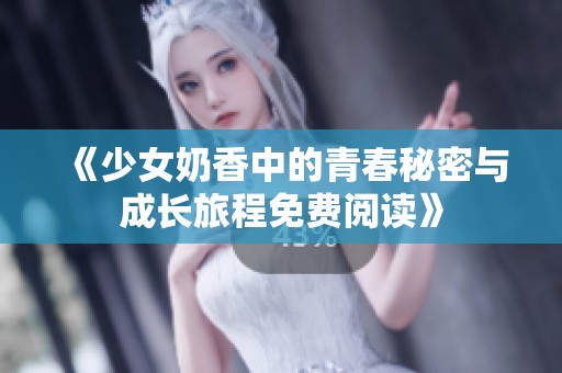 《少女奶香中的青春秘密与成长旅程免费阅读》