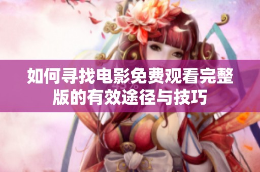 如何寻找电影免费观看完整版的有效途径与技巧