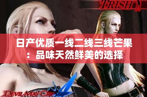 日产优质一线二线三线芒果：品味天然鲜美的选择