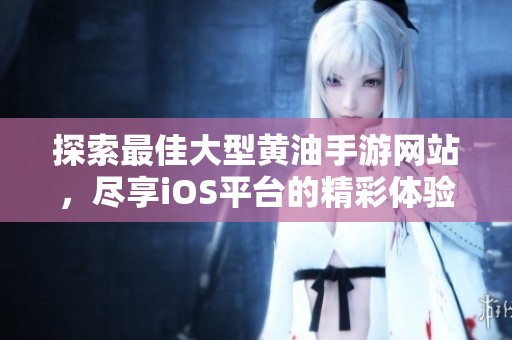 探索最佳大型黄油手游网站，尽享iOS平台的精彩体验
