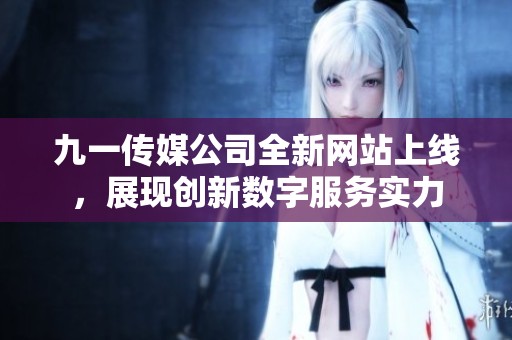 九一传媒公司全新网站上线，展现创新数字服务实力
