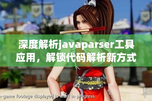 深度解析javaparser工具应用，解锁代码解析新方式