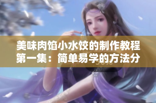 美味肉馅小水饺的制作教程第一集：简单易学的方法分享