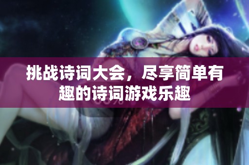 挑战诗词大会，尽享简单有趣的诗词游戏乐趣