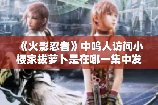 《火影忍者》中鸣人访问小樱家拔萝卜是在哪一集中发生的呢？