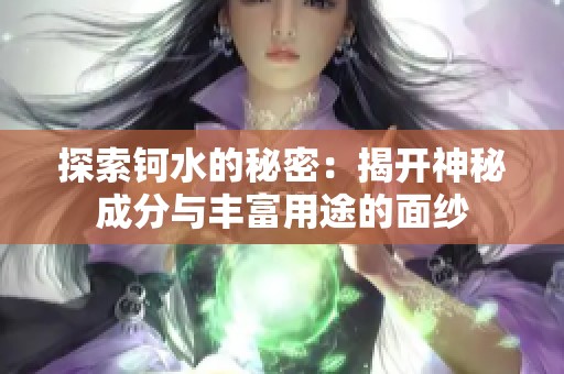 探索钶水的秘密：揭开神秘成分与丰富用途的面纱