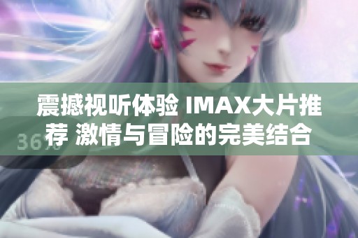 震撼视听体验 IMAX大片推荐 激情与冒险的完美结合