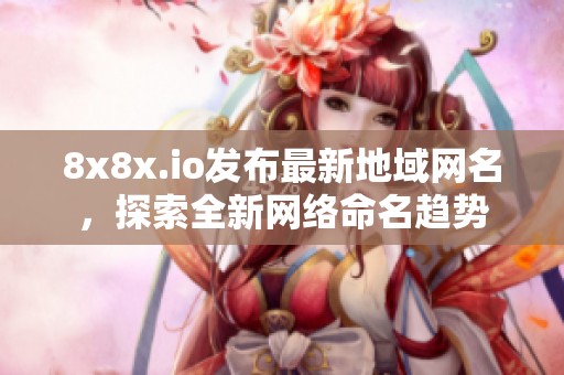8x8x.io发布最新地域网名，探索全新网络命名趋势