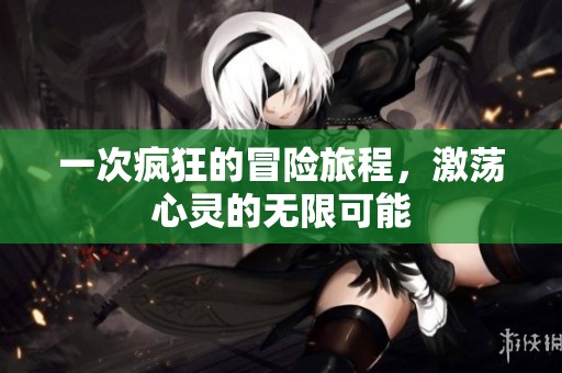 一次疯狂的冒险旅程，激荡心灵的无限可能
