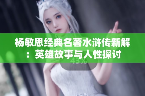 杨敏思经典名著水浒传新解：英雄故事与人性探讨