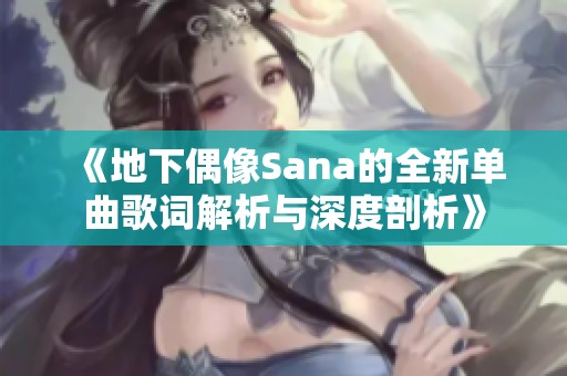 《地下偶像Sana的全新单曲歌词解析与深度剖析》