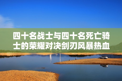 四十名战士与四十名死亡骑士的荣耀对决剑刃风暴热血开启