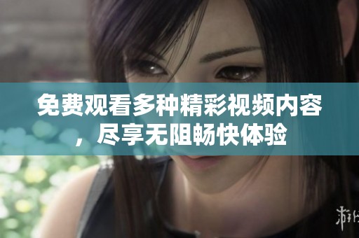 免费观看多种精彩视频内容，尽享无阻畅快体验