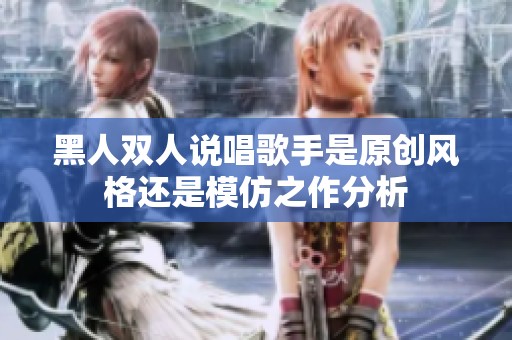 黑人双人说唱歌手是原创风格还是模仿之作分析