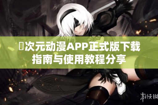 囧次元动漫APP正式版下载指南与使用教程分享