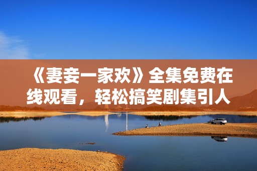 《妻妾一家欢》全集免费在线观看，轻松搞笑剧集引人注目