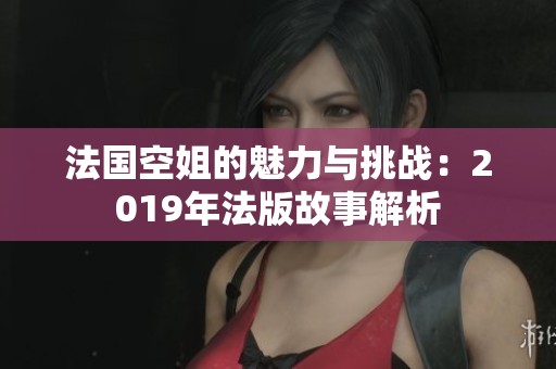 法国空姐的魅力与挑战：2019年法版故事解析