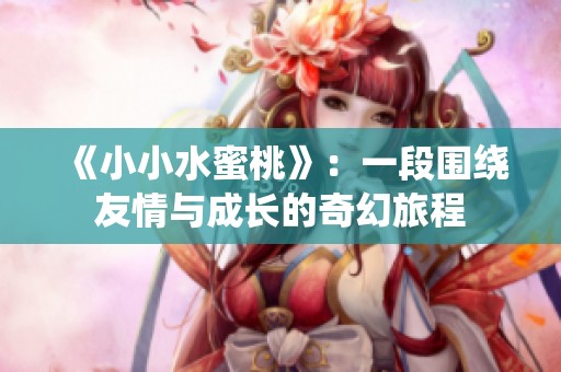 《小小水蜜桃》：一段围绕友情与成长的奇幻旅程