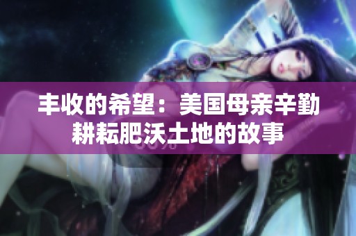 丰收的希望：美国母亲辛勤耕耘肥沃土地的故事