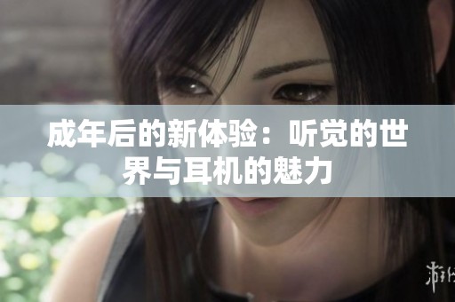 成年后的新体验：听觉的世界与耳机的魅力