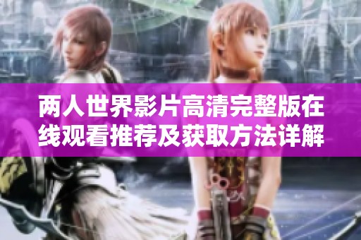 两人世界影片高清完整版在线观看推荐及获取方法详解