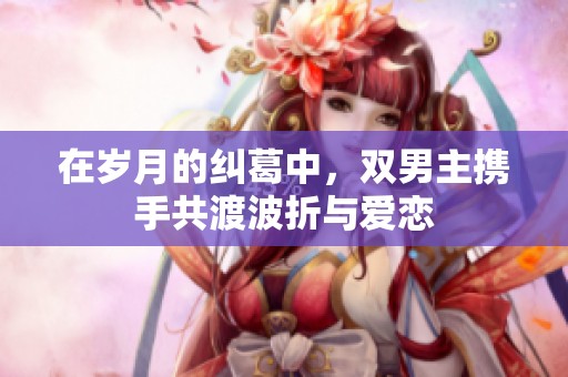 在岁月的纠葛中，双男主携手共渡波折与爱恋