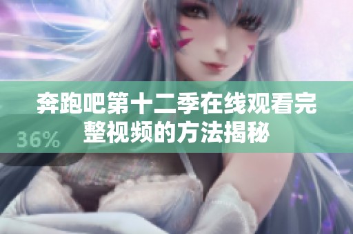 奔跑吧第十二季在线观看完整视频的方法揭秘