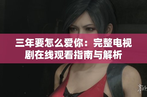 三年要怎么爱你：完整电视剧在线观看指南与解析