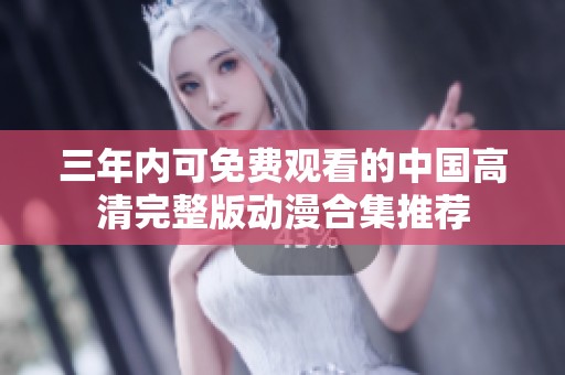 三年内可免费观看的中国高清完整版动漫合集推荐