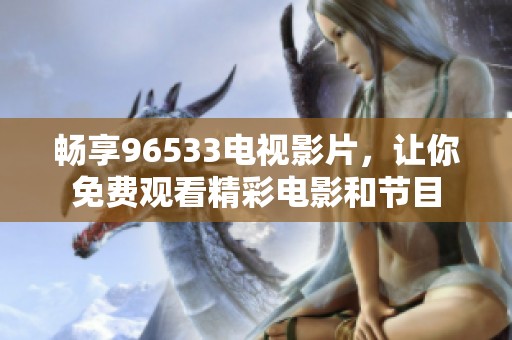 畅享96533电视影片，让你免费观看精彩电影和节目