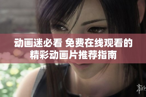 动画迷必看 免费在线观看的精彩动画片推荐指南
