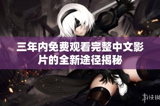 三年内免费观看完整中文影片的全新途径揭秘