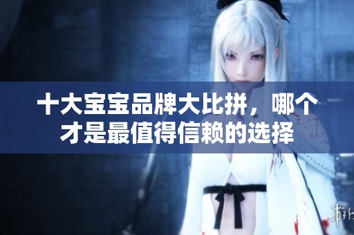 十大宝宝品牌大比拼，哪个才是最值得信赖的选择