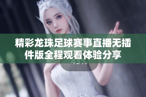 精彩龙珠足球赛事直播无插件版全程观看体验分享