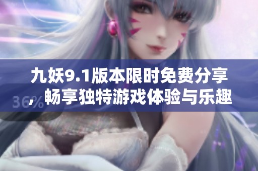 九妖9.1版本限时免费分享，畅享独特游戏体验与乐趣