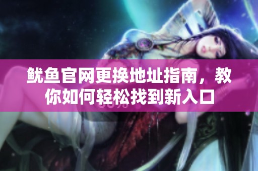 鱿鱼官网更换地址指南，教你如何轻松找到新入口