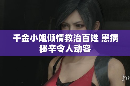 千金小姐倾情救治百姓 患病秘辛令人动容