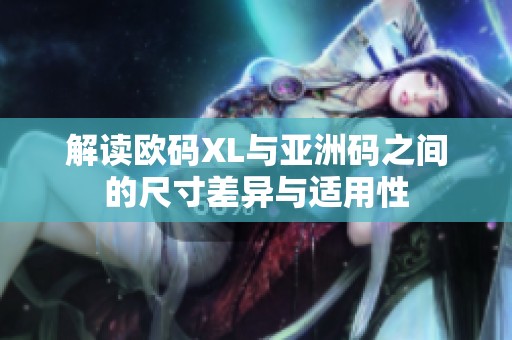 解读欧码XL与亚洲码之间的尺寸差异与适用性