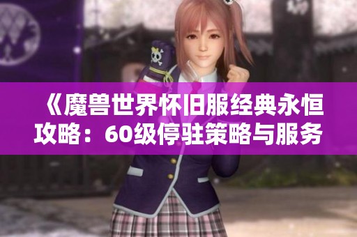《魔兽世界怀旧服经典永恒攻略：60级停驻策略与服务器探险全揭秘》